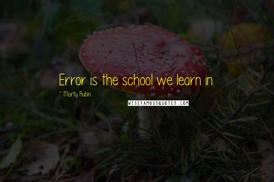 Marty Rubin Quotes: Error is the school we learn in.