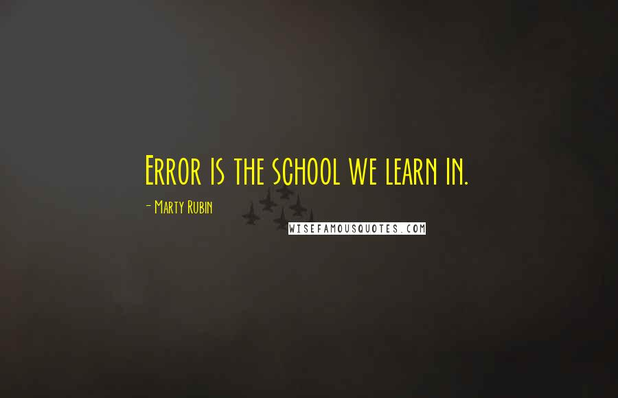 Marty Rubin Quotes: Error is the school we learn in.