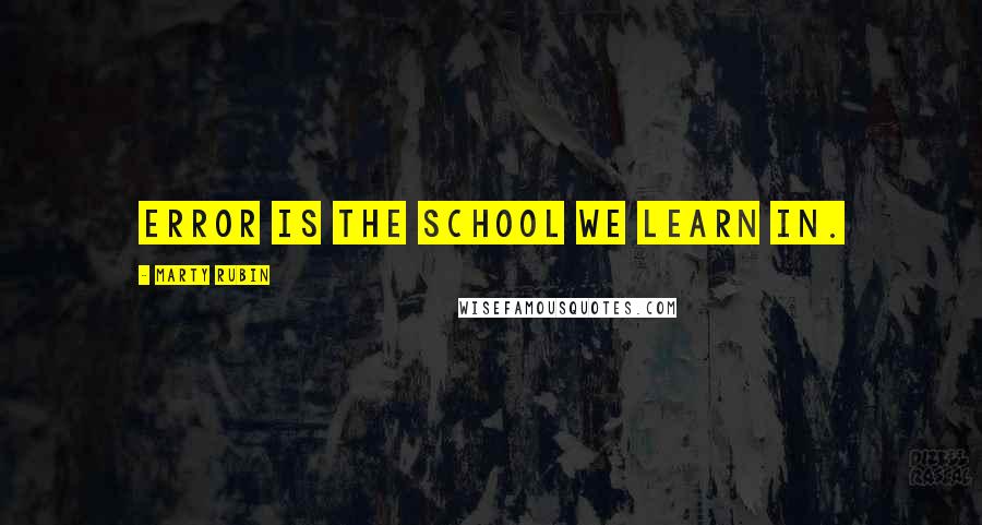 Marty Rubin Quotes: Error is the school we learn in.