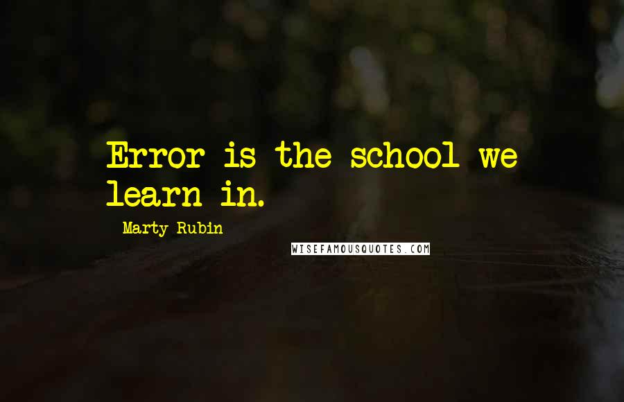 Marty Rubin Quotes: Error is the school we learn in.