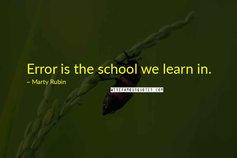 Marty Rubin Quotes: Error is the school we learn in.