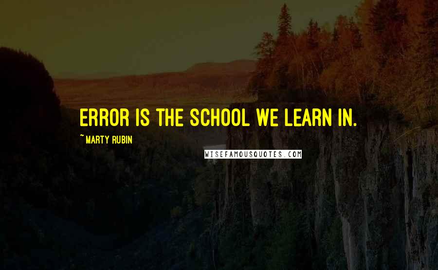 Marty Rubin Quotes: Error is the school we learn in.