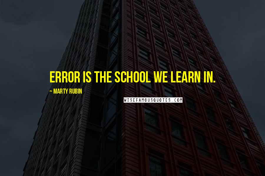 Marty Rubin Quotes: Error is the school we learn in.