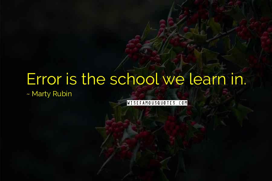 Marty Rubin Quotes: Error is the school we learn in.