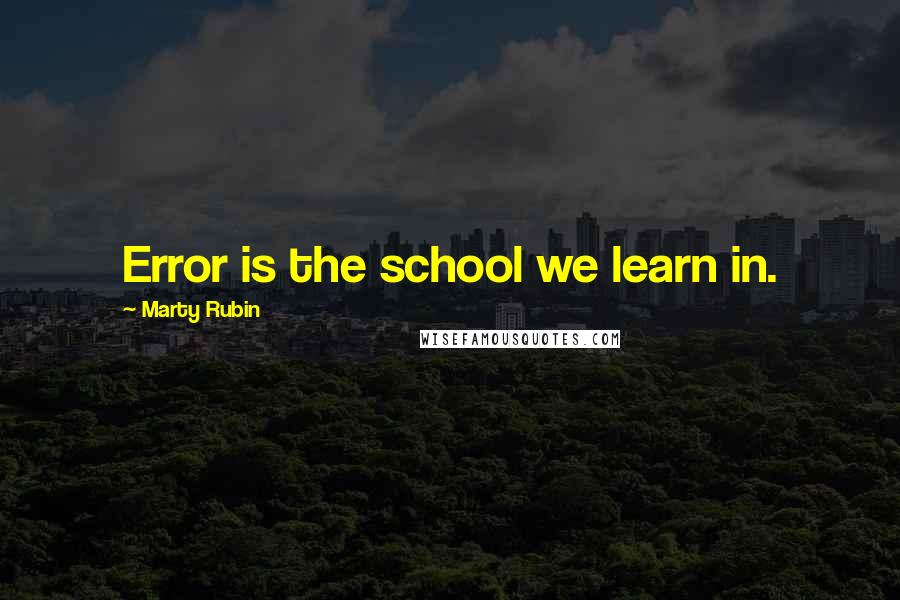 Marty Rubin Quotes: Error is the school we learn in.