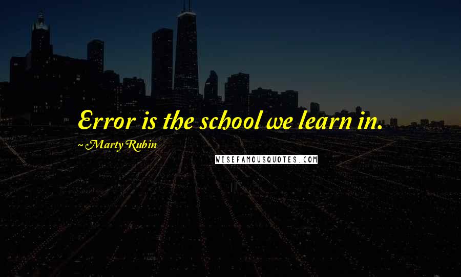 Marty Rubin Quotes: Error is the school we learn in.