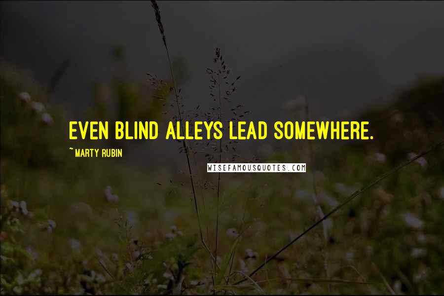 Marty Rubin Quotes: Even blind alleys lead somewhere.