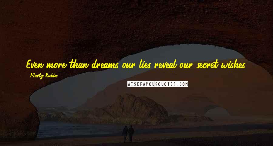 Marty Rubin Quotes: Even more than dreams our lies reveal our secret wishes.