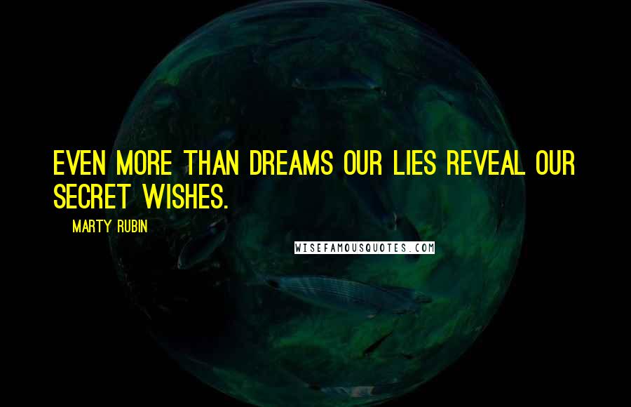Marty Rubin Quotes: Even more than dreams our lies reveal our secret wishes.