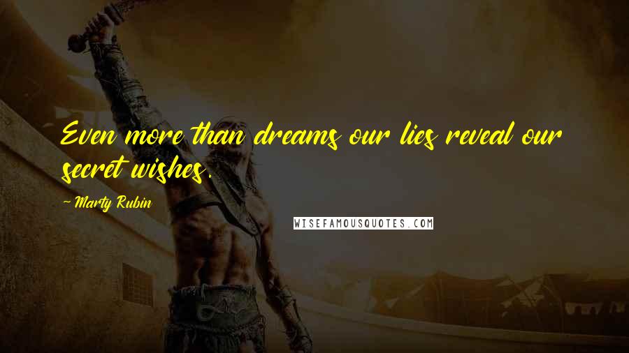 Marty Rubin Quotes: Even more than dreams our lies reveal our secret wishes.