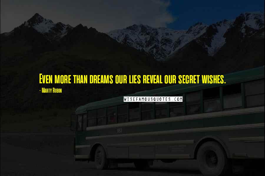 Marty Rubin Quotes: Even more than dreams our lies reveal our secret wishes.