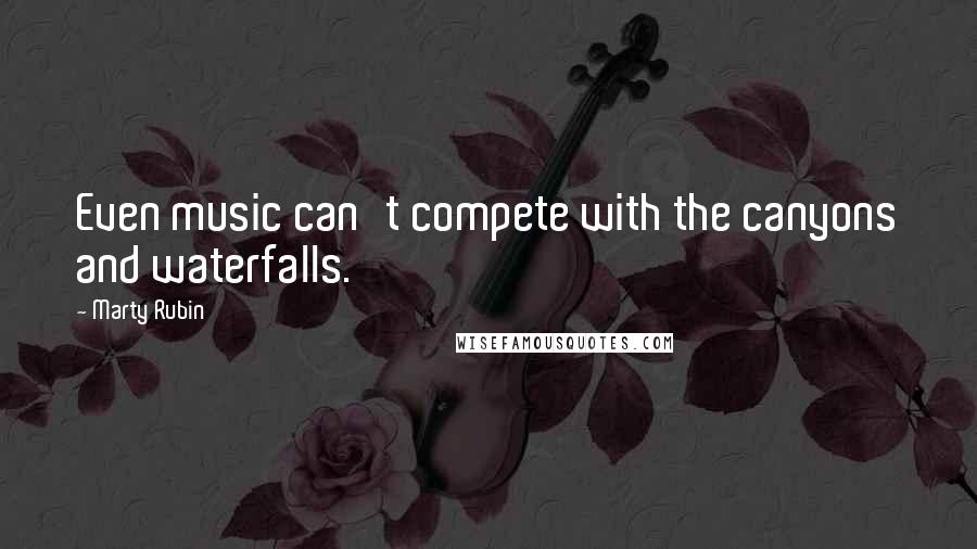 Marty Rubin Quotes: Even music can't compete with the canyons and waterfalls.