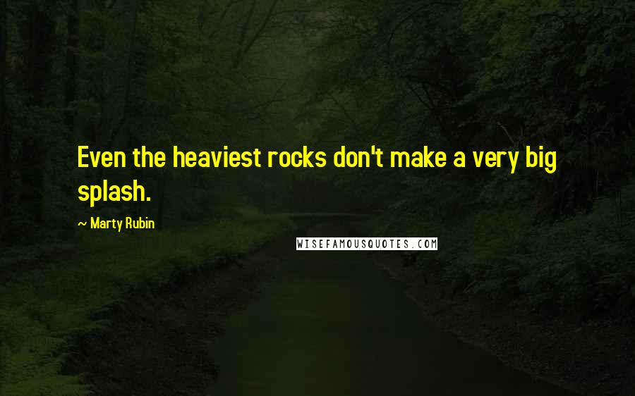 Marty Rubin Quotes: Even the heaviest rocks don't make a very big splash.