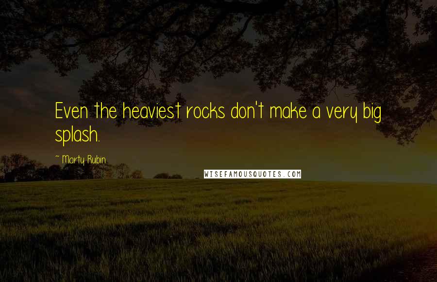 Marty Rubin Quotes: Even the heaviest rocks don't make a very big splash.