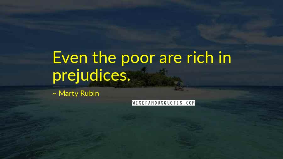 Marty Rubin Quotes: Even the poor are rich in prejudices.