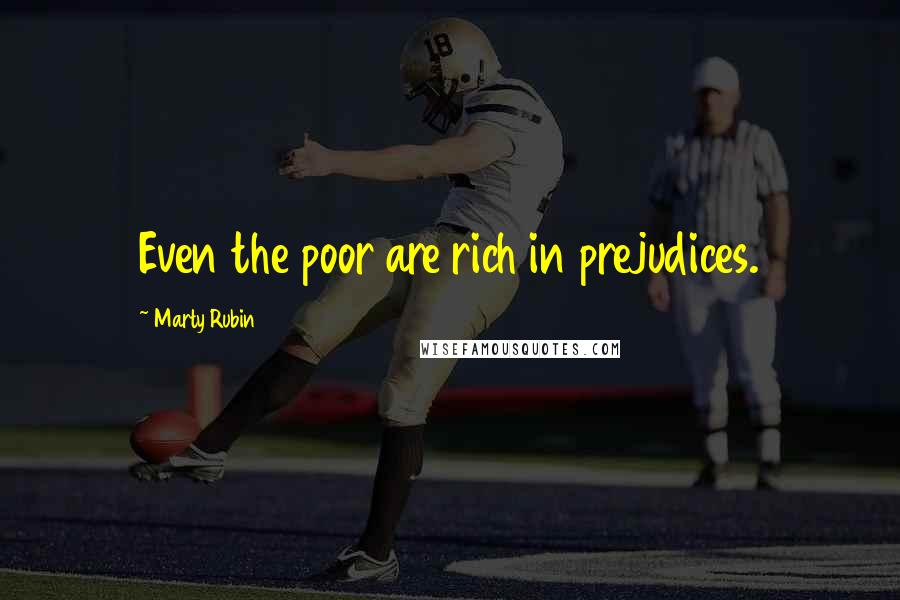 Marty Rubin Quotes: Even the poor are rich in prejudices.