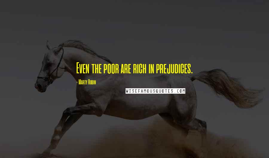 Marty Rubin Quotes: Even the poor are rich in prejudices.