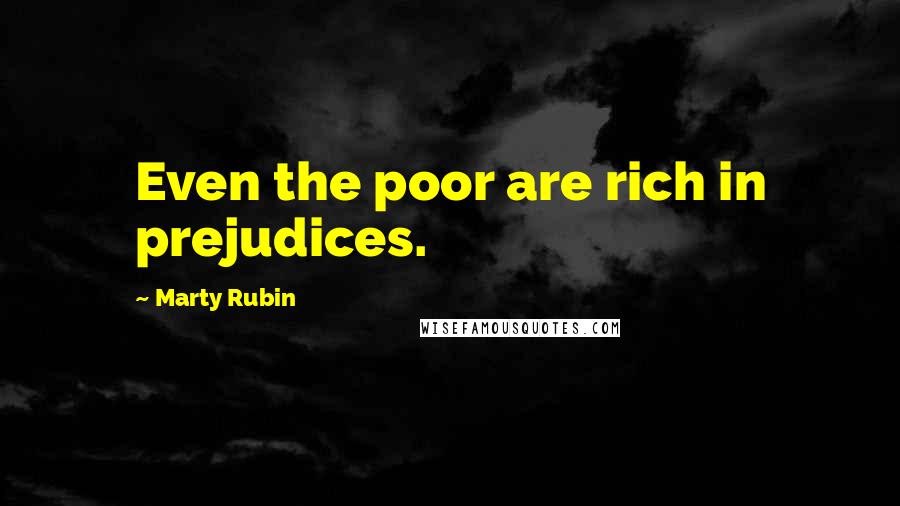 Marty Rubin Quotes: Even the poor are rich in prejudices.