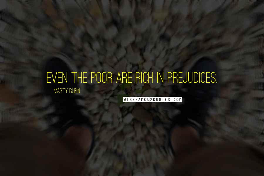 Marty Rubin Quotes: Even the poor are rich in prejudices.