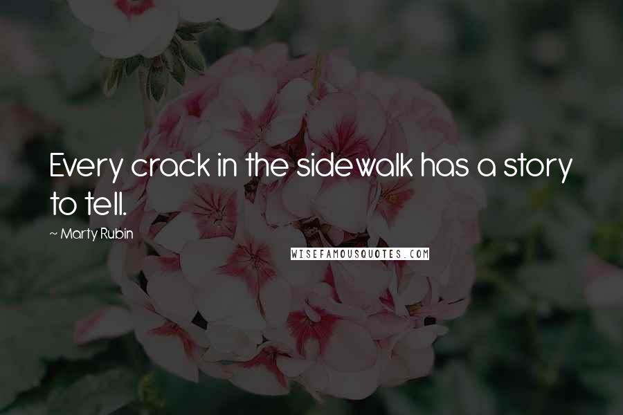 Marty Rubin Quotes: Every crack in the sidewalk has a story to tell.