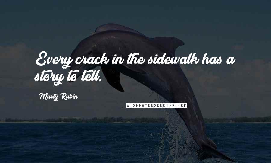 Marty Rubin Quotes: Every crack in the sidewalk has a story to tell.