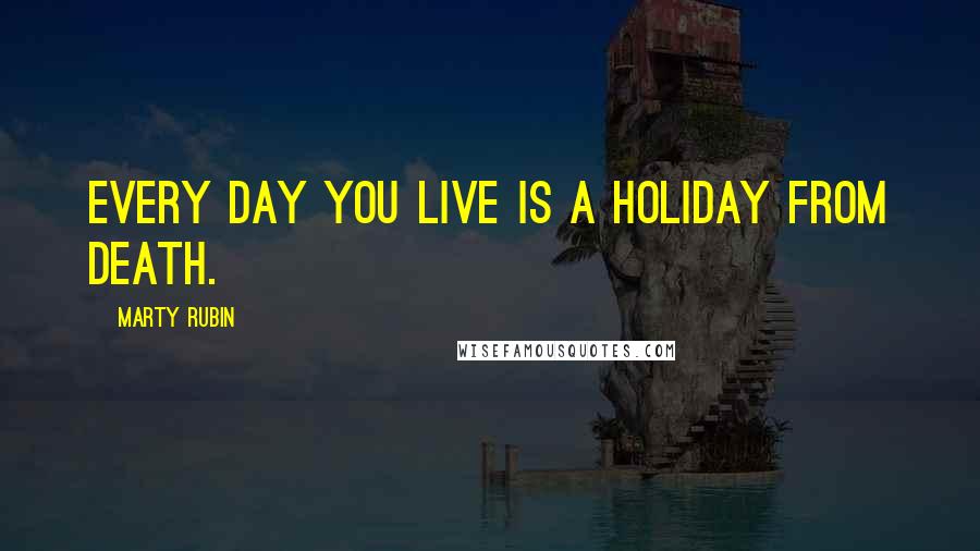 Marty Rubin Quotes: Every day you live is a holiday from death.