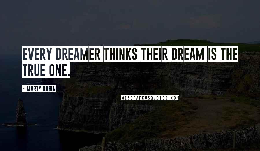 Marty Rubin Quotes: Every dreamer thinks their dream is the true one.