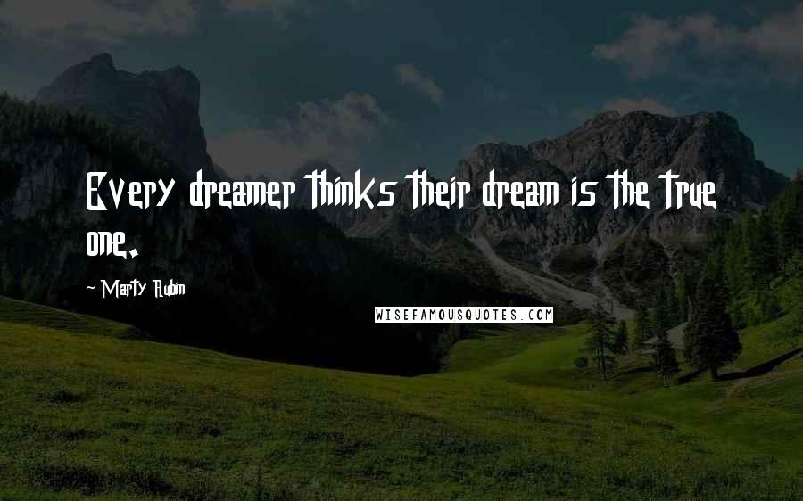 Marty Rubin Quotes: Every dreamer thinks their dream is the true one.