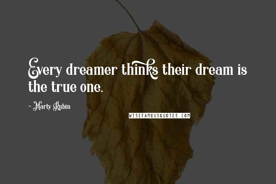 Marty Rubin Quotes: Every dreamer thinks their dream is the true one.