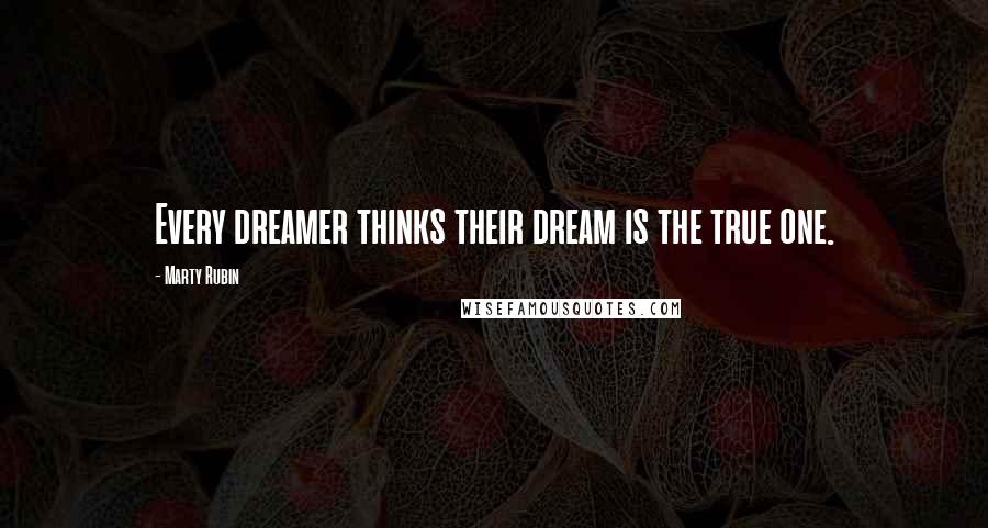 Marty Rubin Quotes: Every dreamer thinks their dream is the true one.