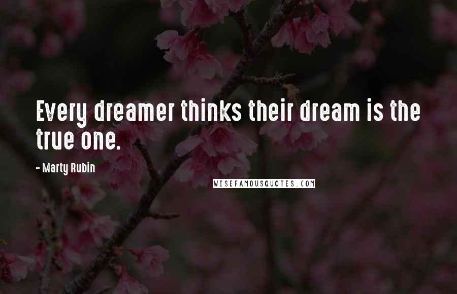 Marty Rubin Quotes: Every dreamer thinks their dream is the true one.