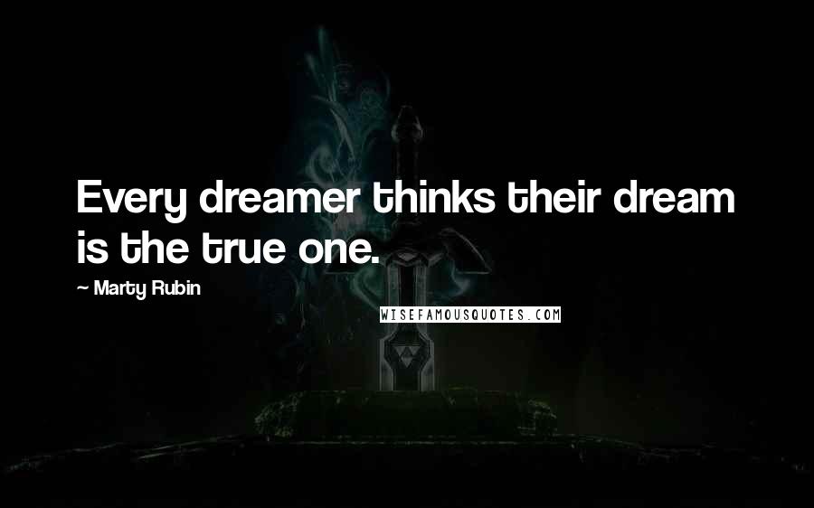 Marty Rubin Quotes: Every dreamer thinks their dream is the true one.