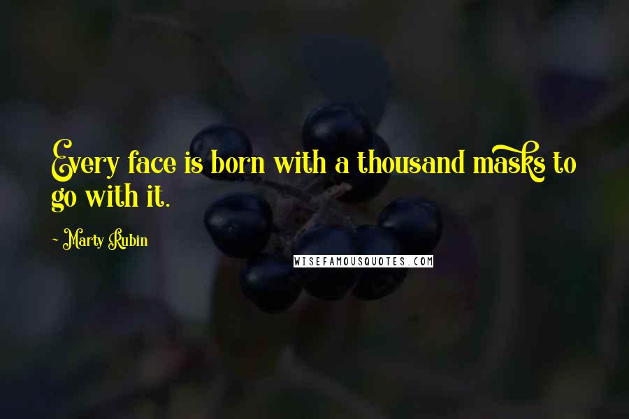 Marty Rubin Quotes: Every face is born with a thousand masks to go with it.