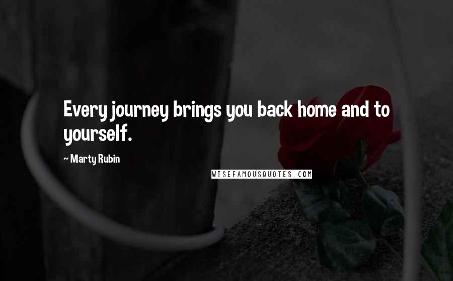 Marty Rubin Quotes: Every journey brings you back home and to yourself.