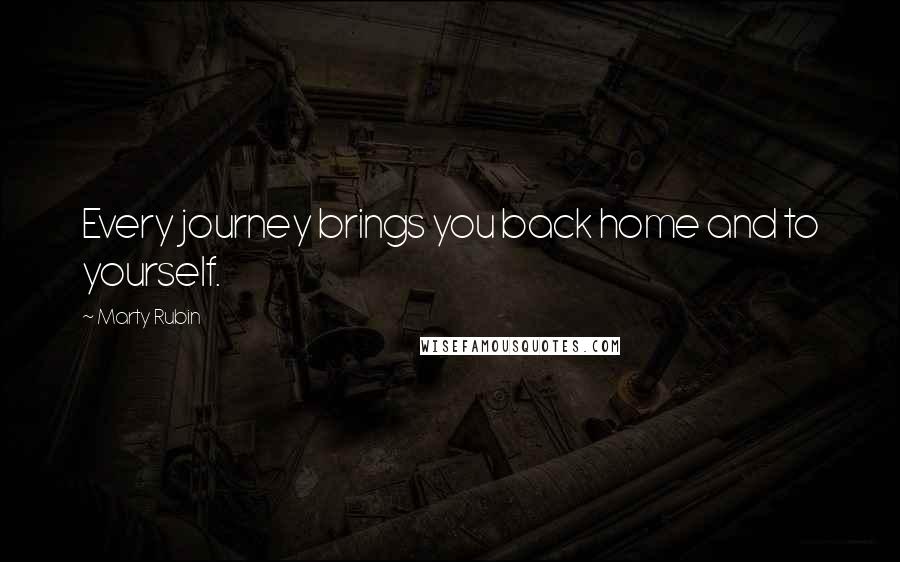 Marty Rubin Quotes: Every journey brings you back home and to yourself.