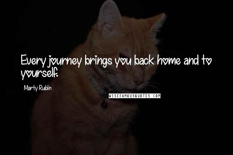 Marty Rubin Quotes: Every journey brings you back home and to yourself.