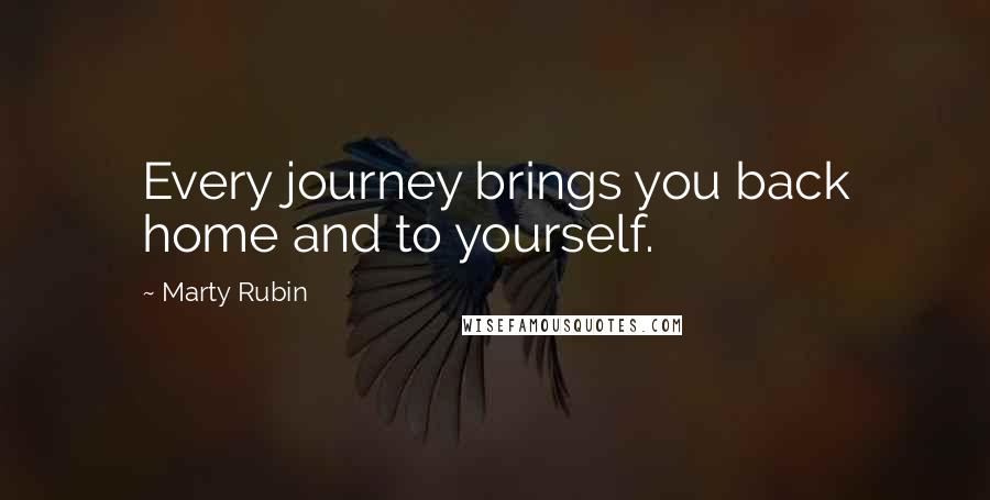 Marty Rubin Quotes: Every journey brings you back home and to yourself.