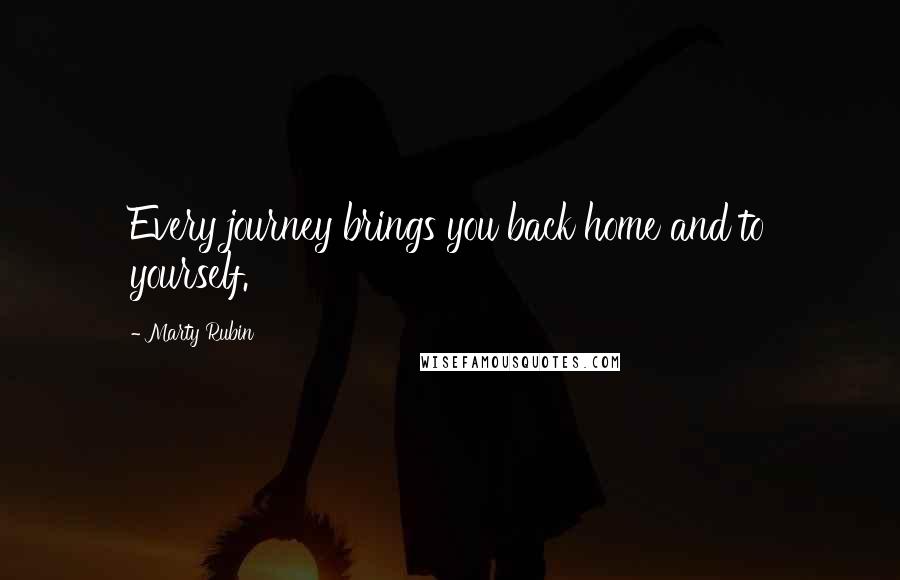 Marty Rubin Quotes: Every journey brings you back home and to yourself.
