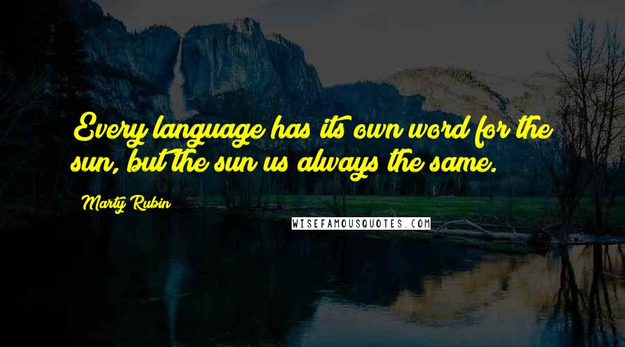 Marty Rubin Quotes: Every language has its own word for the sun, but the sun us always the same.