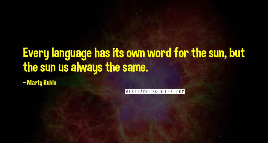 Marty Rubin Quotes: Every language has its own word for the sun, but the sun us always the same.