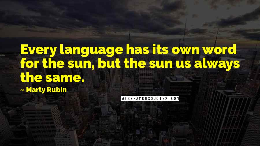 Marty Rubin Quotes: Every language has its own word for the sun, but the sun us always the same.