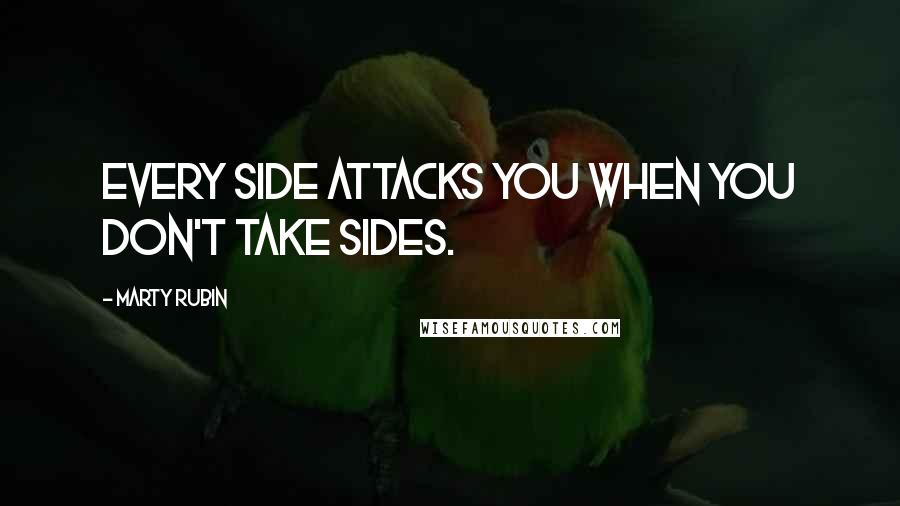 Marty Rubin Quotes: Every side attacks you when you don't take sides.
