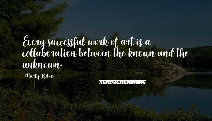 Marty Rubin Quotes: Every successful work of art is a collaboration between the known and the unknown.