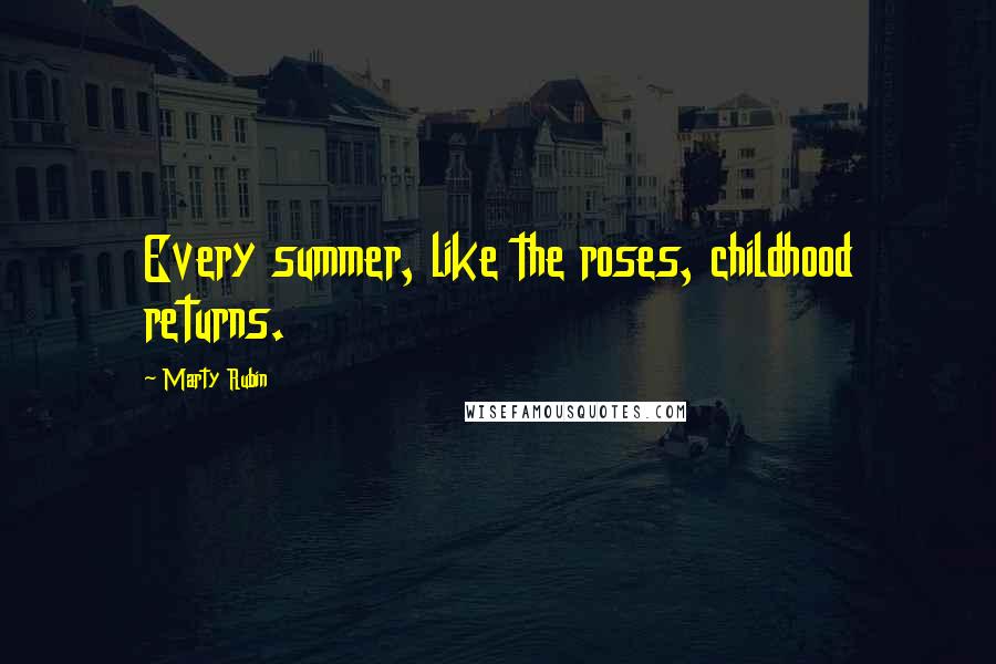 Marty Rubin Quotes: Every summer, like the roses, childhood returns.