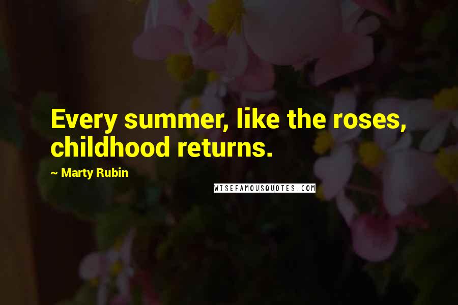 Marty Rubin Quotes: Every summer, like the roses, childhood returns.