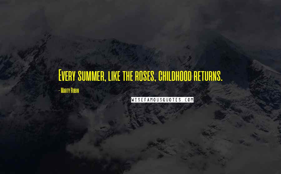 Marty Rubin Quotes: Every summer, like the roses, childhood returns.