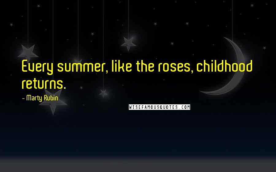 Marty Rubin Quotes: Every summer, like the roses, childhood returns.