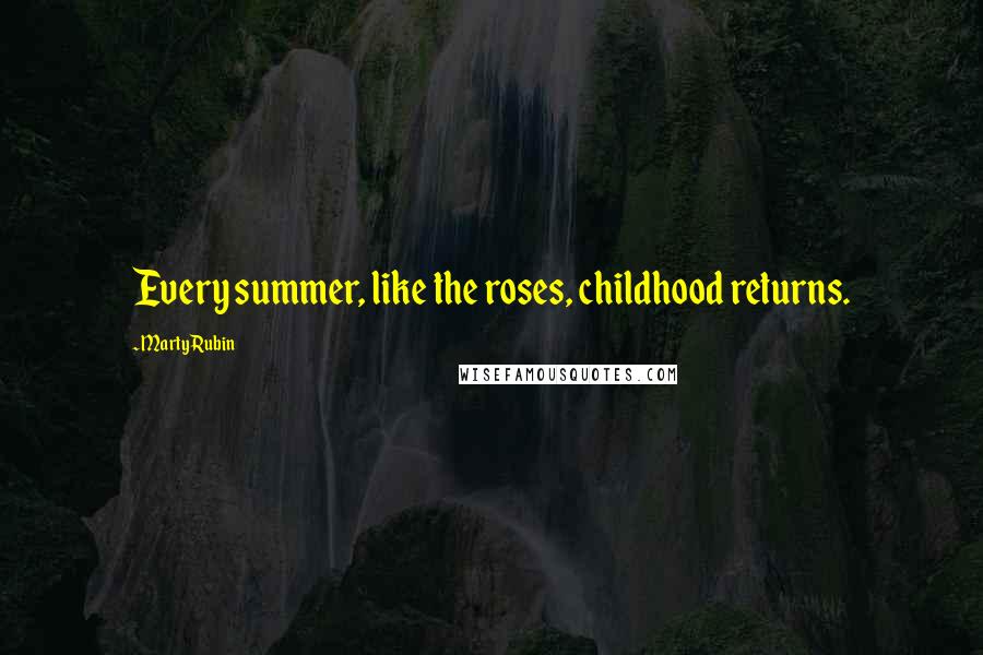 Marty Rubin Quotes: Every summer, like the roses, childhood returns.