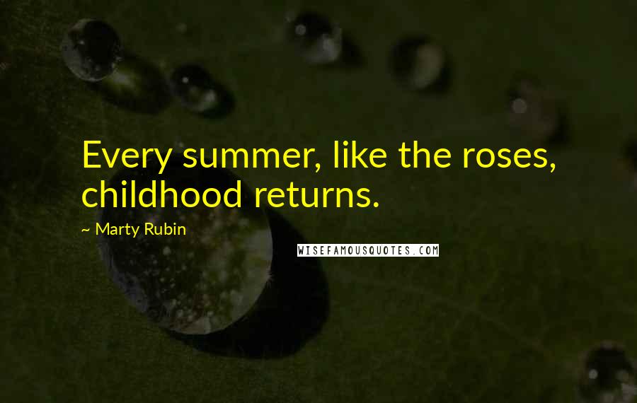 Marty Rubin Quotes: Every summer, like the roses, childhood returns.