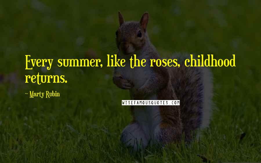 Marty Rubin Quotes: Every summer, like the roses, childhood returns.